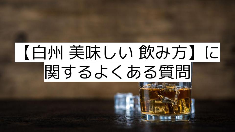 【白州 美味しい 飲み方】に関するよくある質問